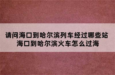 请问海口到哈尔滨列车经过哪些站 海口到哈尔滨火车怎么过海